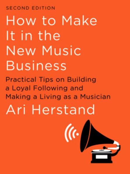 How To Make It in the New Music Business: Practical Tips on Building a Loya l Following and Making a Living as a Musician