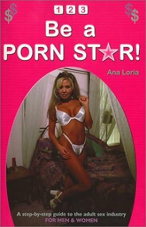 1-2-3 Be a Porn Star! A Step-By-Step Guide to the Adult Sex Industry