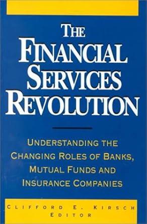 The Financial Services Revolution: Understanding the Changing Roles of Bank s, Mutual Funds, and Insurance Companies