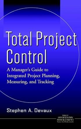 Total Project Control: A Manager's Guide to Integrated Project Planning, Me asuring, and Tracking