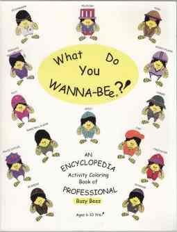 What Do You Wanna-Be An Encyclopedia Activity Coloring Book of Professional Busy Bees