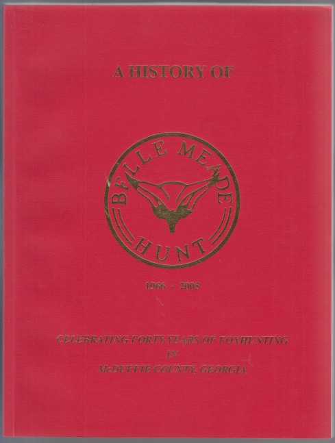 Image for A History Of Belle Meade Hunt 1966 - 2005 Celebrating Forty Years of Foxhunting In McDuffie County, Georgia SIGNED - AUTHOR'S PRESENTATION COPY A History Of Belle Meade Hunt 1966 - 2005 Celebrating Forty Years of Foxhunting In McDuffie County, Georgia SIGNED - AUTHOR'S PRESENTATION COPY