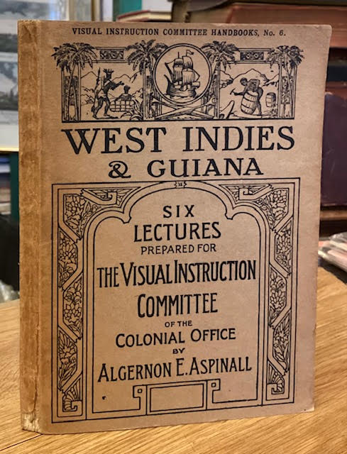 West Indies & Guiana With Honduras, Bermuda and the Falklands: Six Lectures prepared for the Visual Instruction Committee of the Colonial Office