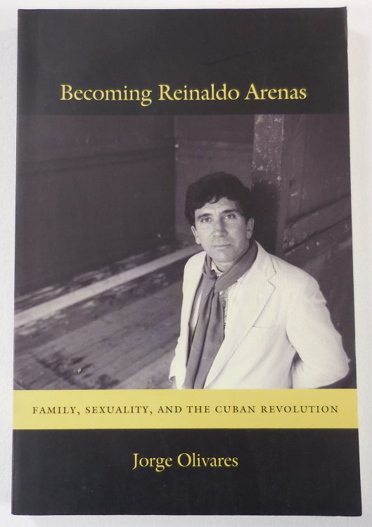 Image for Becoming Reinaldo Arenas: Family, Sexuality, and The Cuban Revolution Becoming Reinaldo Arenas: Family, Sexuality, and The Cuban Revolution