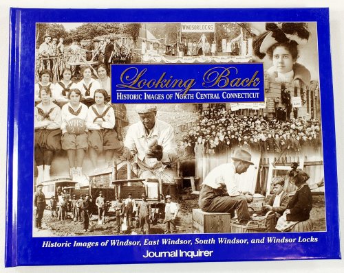 Image for Looking Back: Historic Images of North Central Connecticut Volume 4: East Windsor, South Windsor, Windsor, Windsor Locks Looking Back: Historic Images of North Central Connecticut Volume 4: East Windsor, South Windsor, Windsor, Windsor Locks