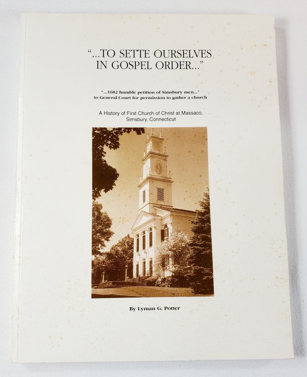 To Sette Ourselves in Gospel Order. A History of First Church of Christ at Massaco, Simsbury, Connecticut
