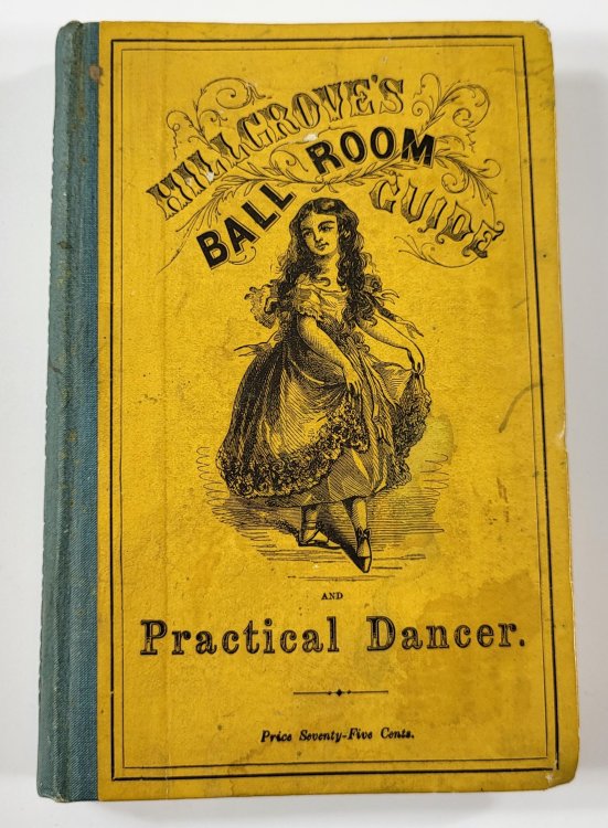 A Complete Practical Guide to the Art of Dancing. Cover Title: Hillgrove's Ball Room Guide and Practical Dancer. Engraved Title Page: Hillgrove's Call-Book and Dancing Master
