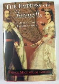 Image for The Empress of Farewells: The Story of Charlotte, Empress of Mexico The Empress of Farewells: The Story of Charlotte, Empress of Mexico