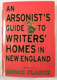 An Arsonist's Guide to Writer's Homes in New England, A Novel