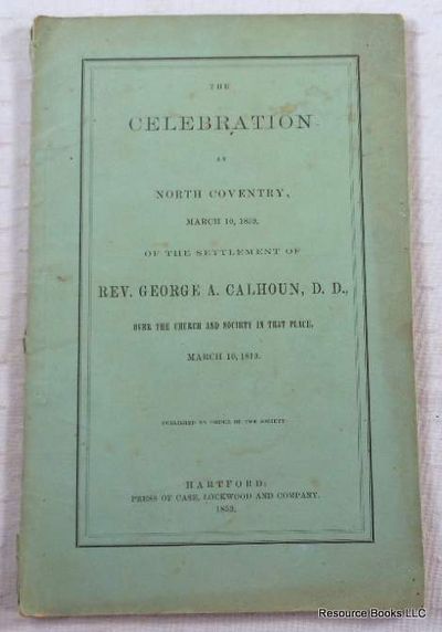 Image for The Celebration at North Coventry, March 10, 1859, of the Settlement of Rev. George A. Calhoun, D.D., Over the Church and Society in That Place, March 10, 1819 The Celebration at North Coventry, March 10, 1859, of the Settlement of Rev. George A. Calhoun, D.D., Over the Church and Society in That Place, March 10, 1819
