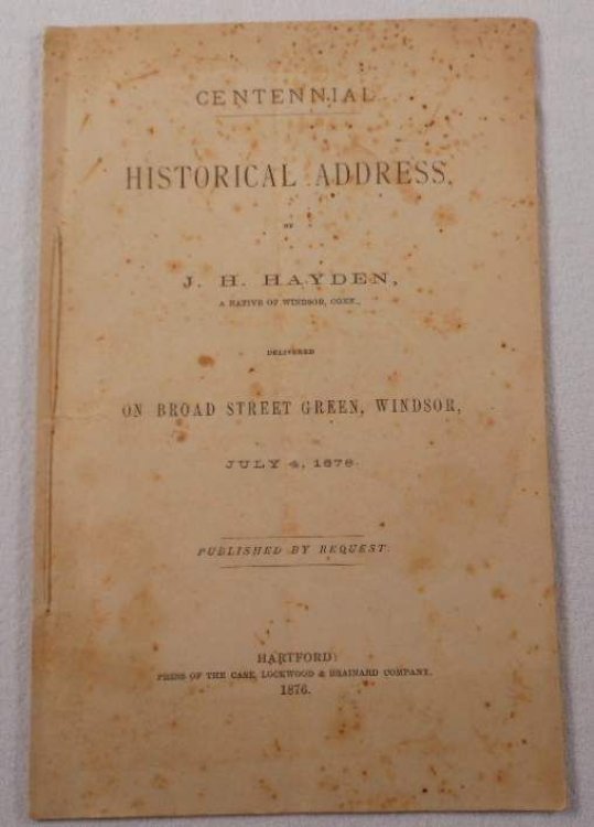 Image for Centennial Historical Address By J. H. Hayden, a Native of Windsor, Conn., Delivered on Broad Street Green, July 4, 1876 Centennial Historical Address By J. H. Hayden, a Native of Windsor, Conn., Delivered on Broad Street Green, July 4, 1876