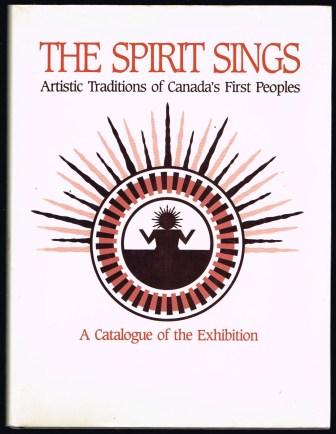 The Spirit Sings. Artistic Traditions of Canada's First Peoples. A Catalogue of the Exhibition