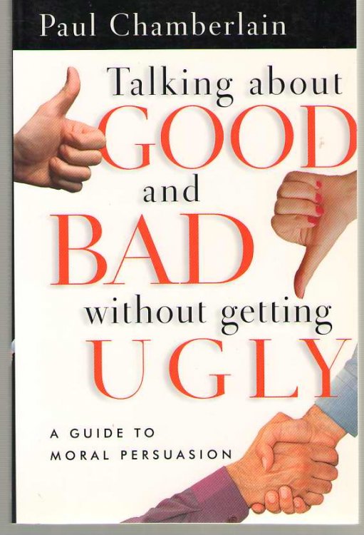Image for Talking about Good and Bad Without Getting Ugly A Guide to Moral Persuasion Talking about Good and Bad Without Getting Ugly A Guide to Moral Persuasion