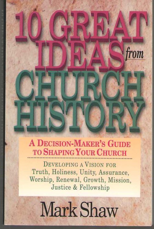 10 Great Ideas from Church History A Decision-Maker's Guide to Shaping Your Church