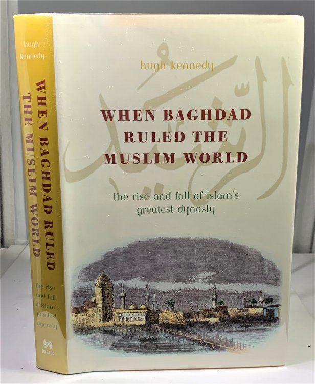 When Baghdad Ruled The Muslim World; The Rise and Fall of Islam's Greatest Dynasty