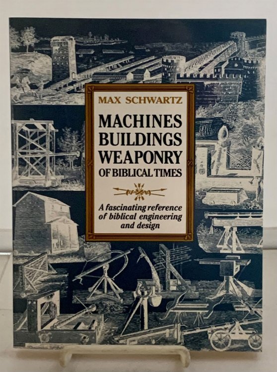 Machines Buildings Weaponry Of Biblical Times; A Fascinating Reference of Biblical Times