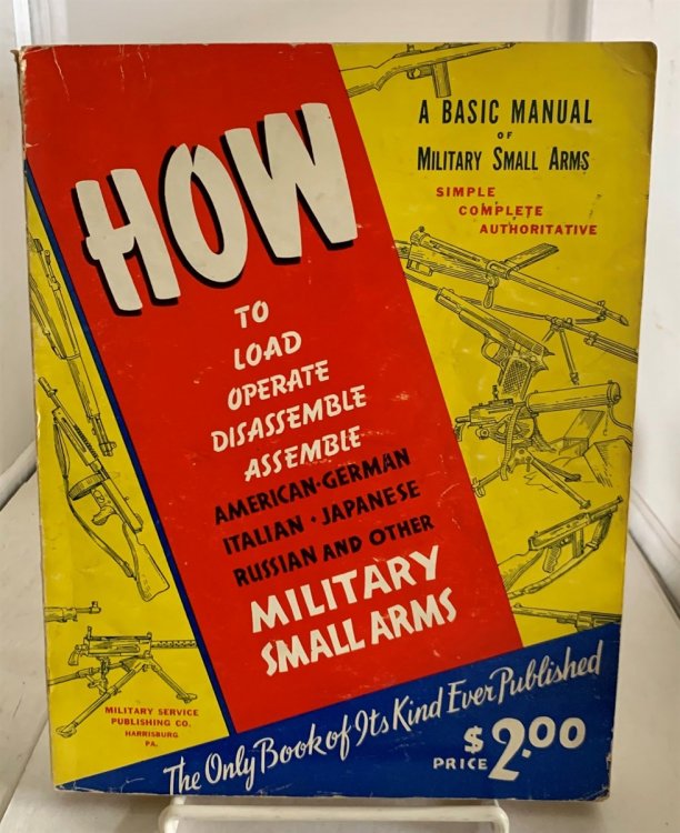A Basic Manual of Military Small Arms; How to Load, Operate, Disassemble, Assemble American - German - Italian - Japanese - Russian and Other Military Small Arms