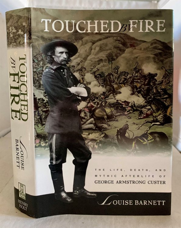 Touched by Fire; The Life, Death, and Mythic Afterlife of George Armstrong Custer