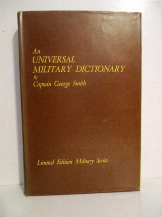Universal Military Dictionary: Copious Explanation of the Technical Terms etc Used in the Equipment, Machinery, Movements & Military Operations of the Army.