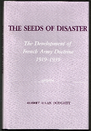 Image for Seeds of Disaster: Development of French Army Doctrine 1919-1939. Seeds of Disaster: Development of French Army Doctrine 1919-1939.