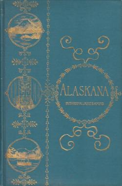 ALASKANA; Alaska in Descriptive and Legendary Poems
