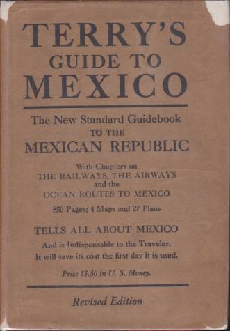 TERRY'S GUIDE TO MEXICO; The New Standard Guidebook to the Mexican Republic with Chapters on the Railways, Automobile Roads, and the Ocean Routes to Mexico
