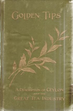 GOLDEN TIPS; A Description of Ceylon and its Great Tea Industry