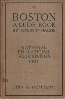 BOSTON; A Guide Book. Prepared for the Convention of the National Educational Association, July 6-10 1903; under the Direction of Edwin D. Mead, Frank Foxcroft, and George P. Morris, the Committee on Guide Books Appointed by the Local Executive Committee