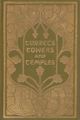 TURRETS, TOWERS, AND TEMPLES; The Great Buildings of the World, As Seen and Described by Famous Writers