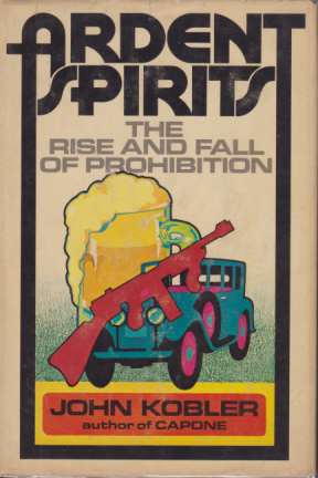 ARDENT SPIRITS; The Rise and Fall of Prohibition