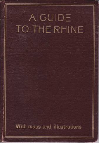 A GUIDE TO THE RHINE; Visits to the Siebengebirge and the Valleys of the Nahe, Lahn, Moselle, Ahr, Etc.