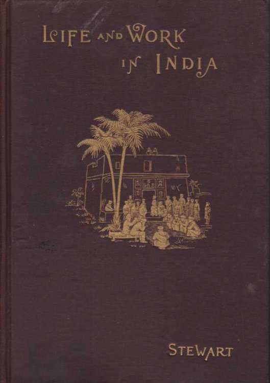LIFE AND WORK IN INDIA; An Account of the Conditions, Methods, Difficulties, Results, Future Proespects and Reflex Influence of Missionary Labor in India, Especially in the Bunjab Mission of the United Presbyterian Church of North America