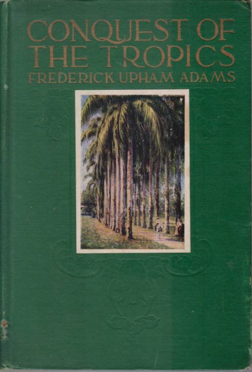 CONQUEST OF THE TROPICS; The Story of the Creative Enterprise Conducted by the United Fruit Company
