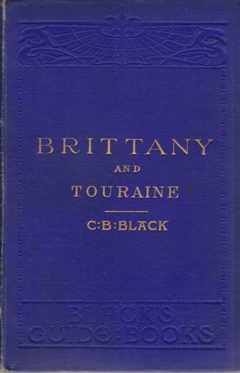 BRITTANY AND TOURAINE; Their Monuments and Ancient Castles, Ocean and Sea-Bathing Stations, Places of Pilgrimage. the Loire from Orelans to the Ocean