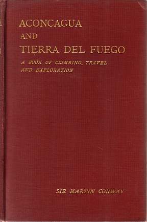 ACONCAGUA AND TIERRA DEL FUEGO; A Book of Climbing, Travel and Exploration