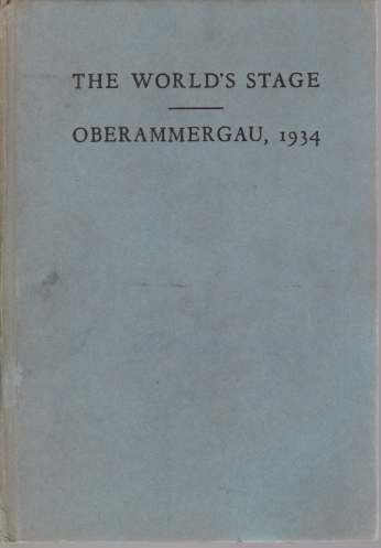 THE WORLD'S STAGE - OBERAMMERGAU, 1934; A Book about the Passion Play: its History, its Meaning and its People