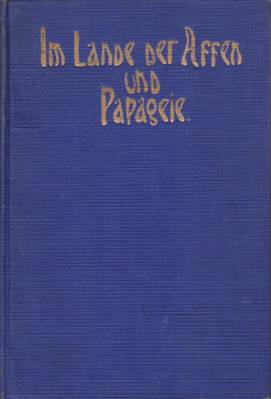 IM LANDE DER AFFEN UND PAPAGEIE; Reiseerinnerungen and Sued-Amerika, Brasilien, Paraguay, Und Argentinien Mit Vielen Photographischen Aufnahmen Und Einer Karte Von Sued-Amerika