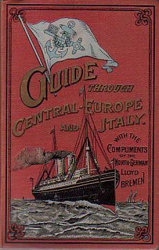 GUIDE THROUGH GERMANY, AUSTRIA-HUNGARY, SWITZERLAND, ITALY, BELGIUM, HOLLAND, FRANCE, AND ENGLAND; Souvenir of the North German Lloyd, Bremen