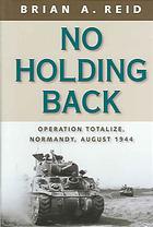 NO HOLDING BACK : Operation Totalize : Normandy, August 1944