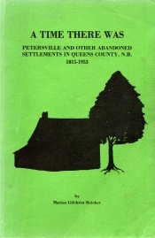 Image for A TIME THERE WAS: Petersville and Other Abandoned Settlements in Queens County, N.B., 1815-1953 A TIME THERE WAS: Petersville and Other Abandoned Settlements in Queens County, N.B., 1815-1953