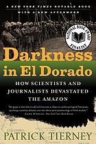 Image for Darkness in El Dorado: How Scientists and Journalists Devastated the Amazon Darkness in El Dorado: How Scientists and Journalists Devastated the Amazon