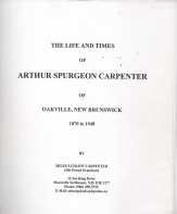 Image for The life and times of Arthur Spurgeon Carpenter of Oakville, New Brunkswick : 1870 to 1948 The life and times of Arthur Spurgeon Carpenter of Oakville, New Brunkswick : 1870 to 1948