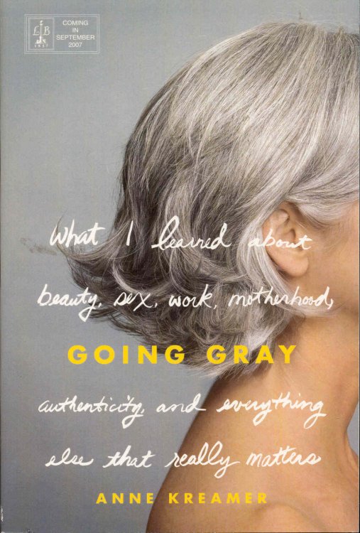 Going Gray: What I Learned About Beauty, Sex, Work, Motherhood, Authenticity, and Everything Else That Really Matters