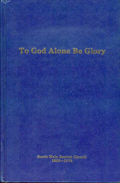 To God Alone Be Glory: A History of South Main Baptist Chuch, 1903-1978