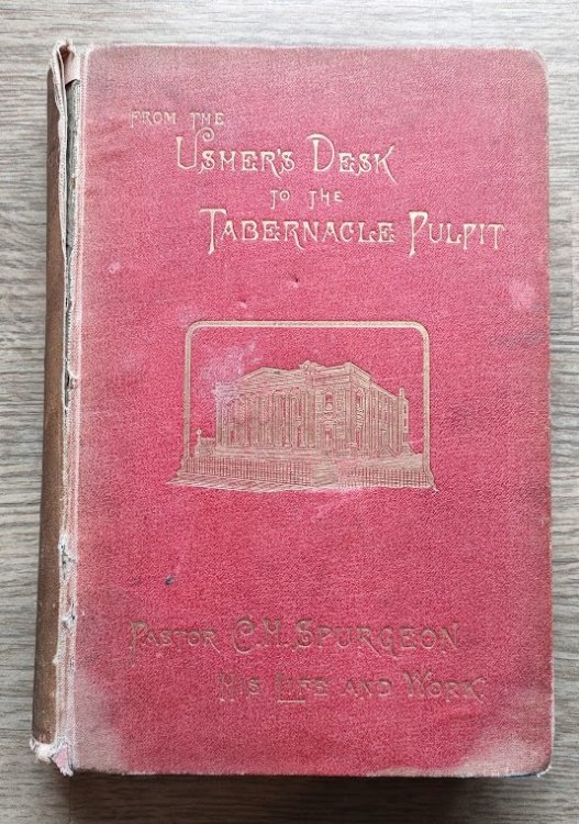 From The Usher's Desk to the Tabernacle Pulpit: The Life and Labours of Pastor C H Spurgeon