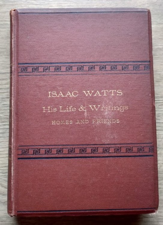 Image for Isaac Watts: His Life and Writings, His Homes and Friends Isaac Watts: His Life and Writings, His Homes and Friends