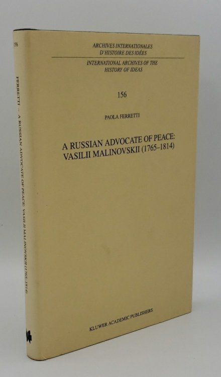 A RUSSIAN ADVOCATE OF PEACE: VASILII MALINOVSKII (17651814) (INTERNATIONAL ARCHIVES OF THE HISTORY OF IDEAS ARCHIVES INTERNATIONALES D'HISTOIRE DES IDES, 156)