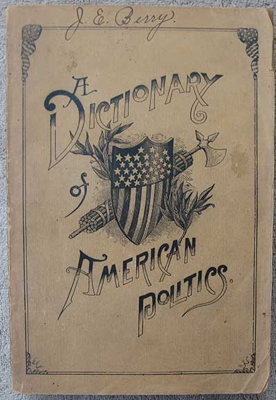 A Dictionary of American Politics: Comprising Accounts of Political Parties, Measures and Men, and Explanations of the Constitution, Divisions and Practical Workings of the Government, Together with Political Phrases, Familiar Names of Persons and Places, Noteworthy Sayings, Etc., Etc.