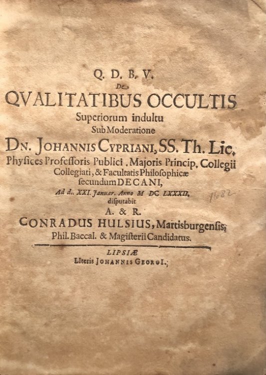 Q.D.B.V. De Qualitatibus Occultis Superiorum indultu Sub Moderatione Dn. Johannis Cypriani . Ad d. XXI. Januar. Anno MDCLXXXII. disputabit A. & R. Conradus Hulsius, Martisburgensis. Phil. Baccal. & Magisterii Candidatus. (24pp 1682). [bound with] Facultatis Philosophicae In Academia Lipsiensi Decanu
