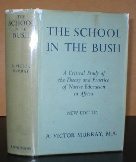 The School in the Bush - A Critical Study of the Theory & Practice of Native Education in Africa. With a Foreword by Sir Percy Nunn.